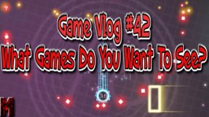 Game Vlog #42 What Games Do You Want To See?