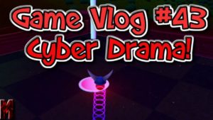 Game Vlog #43 Cyber Drama!