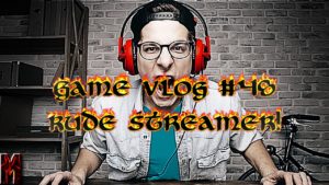 Game Vlog #48 Rude Streamer!