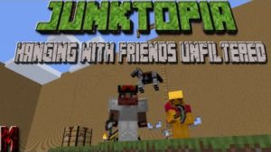 JunkTopia Part 6- Hanging With Friends Unfiltered!
