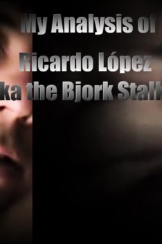 My Analysis of Ricardo López aka the Bjork Stalker