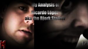 My Analysis of Ricardo López aka the Bjork Stalker