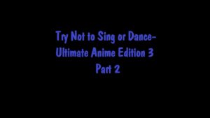 Try Not to Sing or Dance- Ultimate Anime Edition 3 Part 2